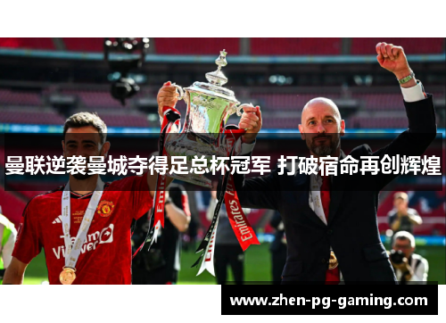曼联逆袭曼城夺得足总杯冠军 打破宿命再创辉煌