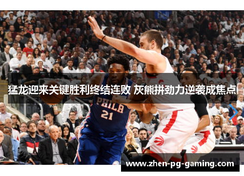 猛龙迎来关键胜利终结连败 灰熊拼劲力逆袭成焦点