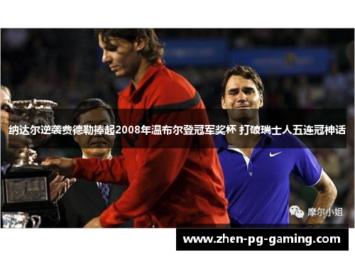纳达尔逆袭费德勒捧起2008年温布尔登冠军奖杯 打破瑞士人五连冠神话