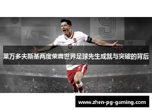 莱万多夫斯基两度荣膺世界足球先生成就与突破的背后 莱万多夫斯基两度荣膺世界足球先生成就与突破的背后